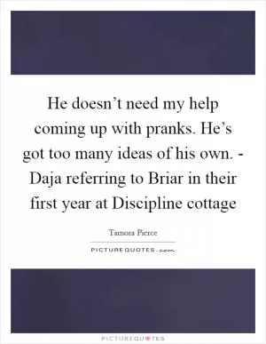 He doesn’t need my help coming up with pranks. He’s got too many ideas of his own. - Daja referring to Briar in their first year at Discipline cottage Picture Quote #1