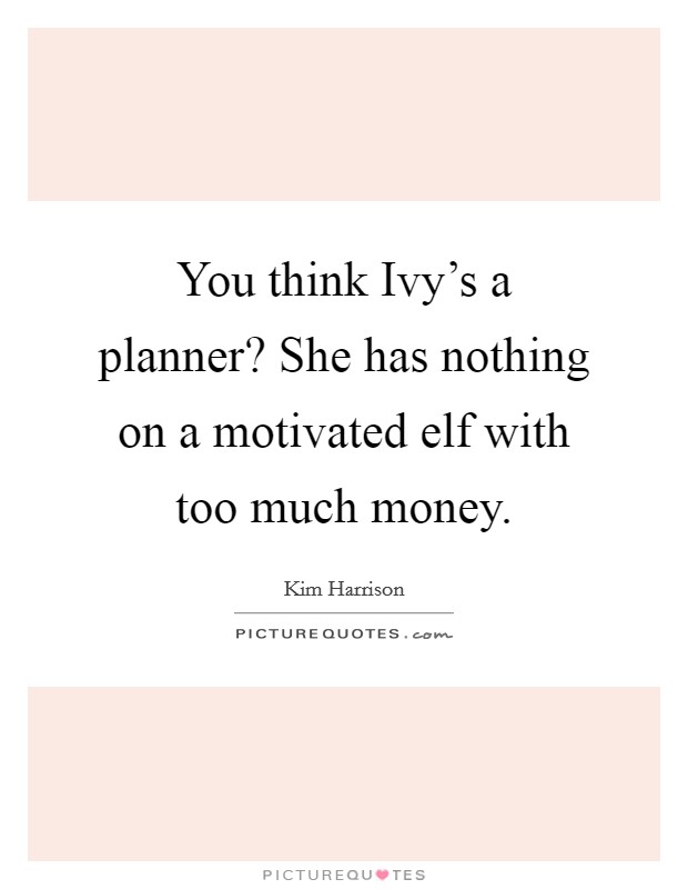 You think Ivy's a planner? She has nothing on a motivated elf with too much money Picture Quote #1