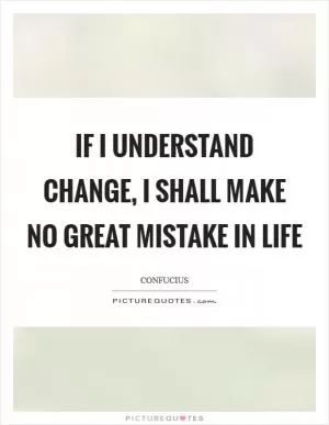 If I understand Change, I shall make no great mistake in Life Picture Quote #1
