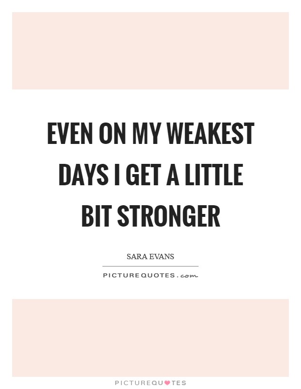 Even on my weakest days I get a little bit stronger Picture Quote #1