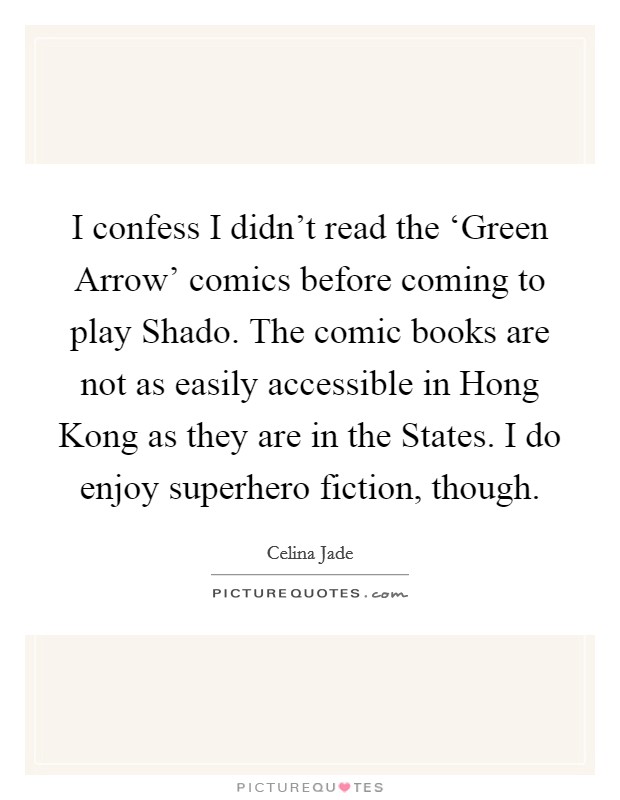 I confess I didn't read the ‘Green Arrow' comics before coming to play Shado. The comic books are not as easily accessible in Hong Kong as they are in the States. I do enjoy superhero fiction, though Picture Quote #1