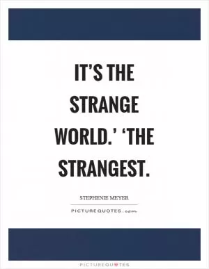 It’s the strange world.’ ‘The strangest Picture Quote #1