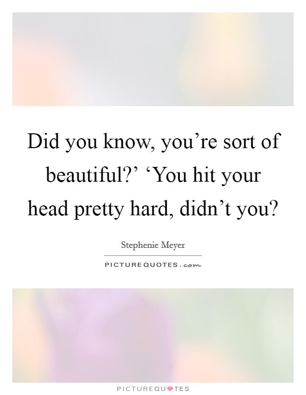Did you know, you're sort of beautiful?' ‘You hit your head pretty hard, didn't you? Picture Quote #1