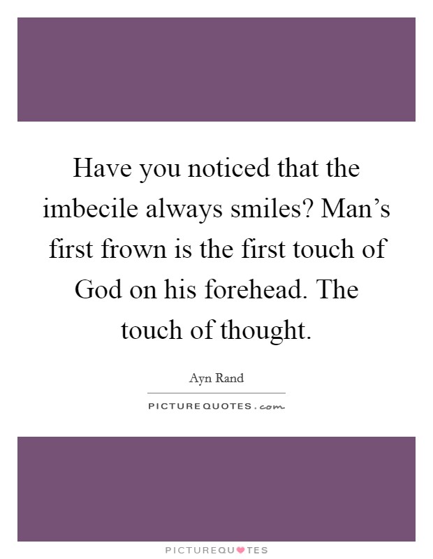 Have you noticed that the imbecile always smiles? Man's first frown is the first touch of God on his forehead. The touch of thought Picture Quote #1