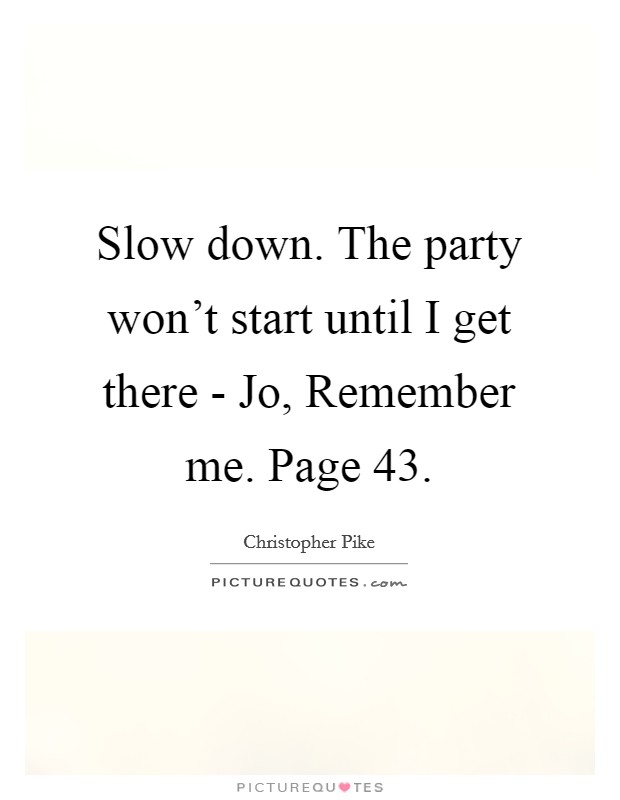 Slow down. The party won't start until I get there - Jo, Remember me. Page 43 Picture Quote #1