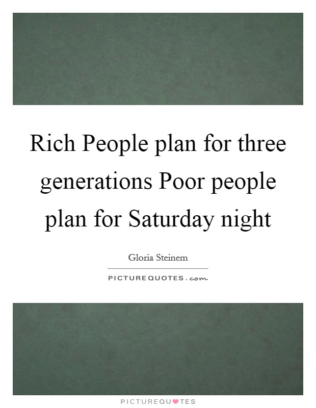 Rich People plan for three generations Poor people plan for Saturday night Picture Quote #1