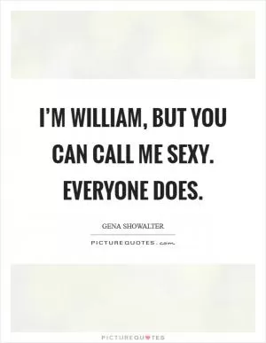 I’m William, but you can call me Sexy. Everyone does Picture Quote #1