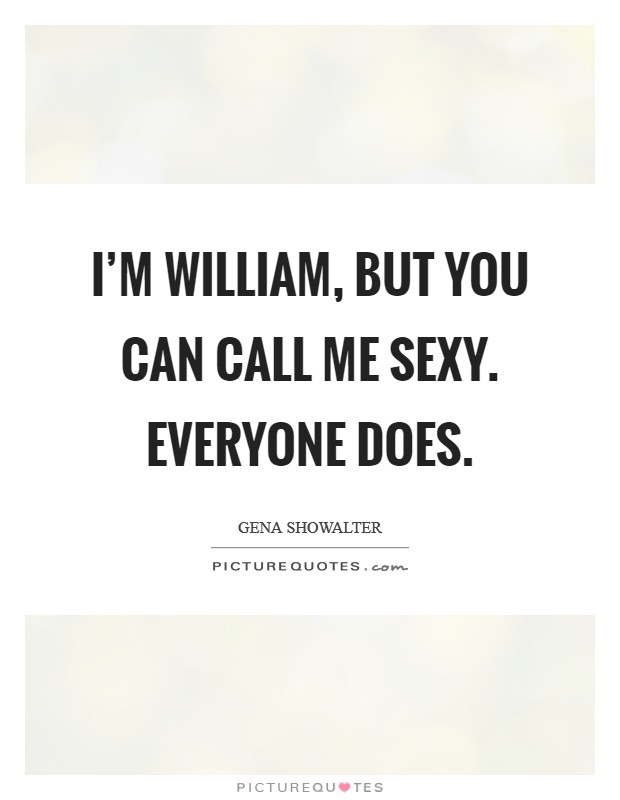 I'm William, but you can call me Sexy. Everyone does Picture Quote #1