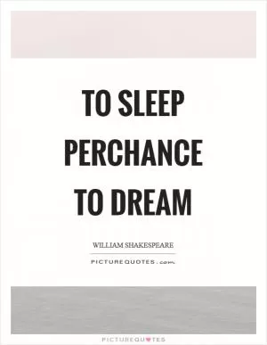 To sleep perchance to dream Picture Quote #1