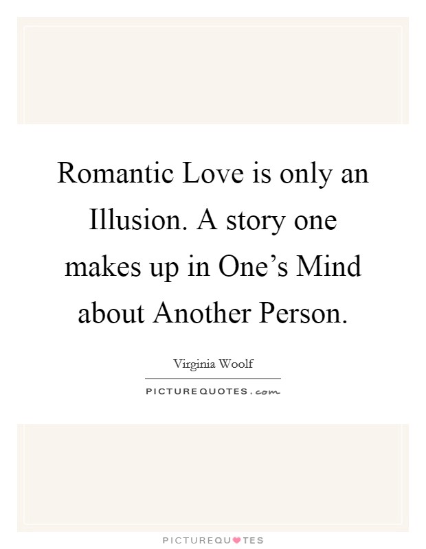 Romantic Love is only an Illusion. A story one makes up in One's Mind about Another Person Picture Quote #1