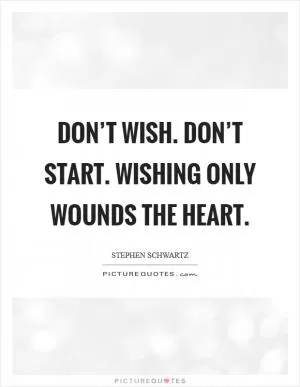 Don’t wish. Don’t Start. Wishing only wounds the heart Picture Quote #1