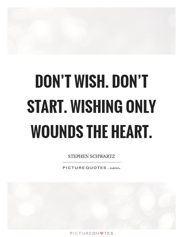 Don't wish. Don't Start. Wishing only wounds the heart Picture Quote #1