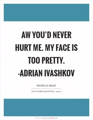 Aw you’d never hurt me. My face is too pretty. -Adrian Ivashkov Picture Quote #1