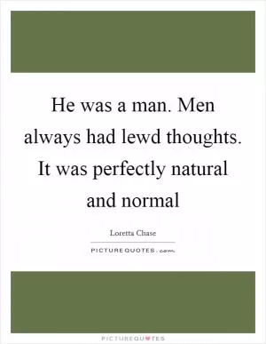 He was a man. Men always had lewd thoughts. It was perfectly natural and normal Picture Quote #1