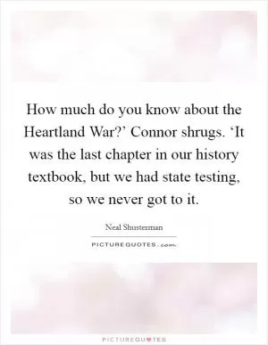 How much do you know about the Heartland War?’ Connor shrugs. ‘It was the last chapter in our history textbook, but we had state testing, so we never got to it Picture Quote #1