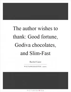 The author wishes to thank: Good fortune, Godiva chocolates, and Slim-Fast Picture Quote #1