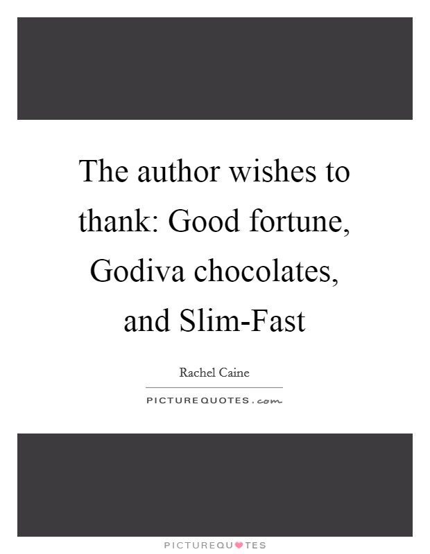 The author wishes to thank: Good fortune, Godiva chocolates, and Slim-Fast Picture Quote #1