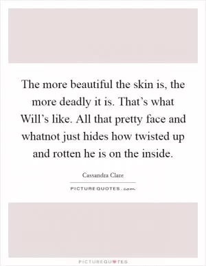 The more beautiful the skin is, the more deadly it is. That’s what Will’s like. All that pretty face and whatnot just hides how twisted up and rotten he is on the inside Picture Quote #1