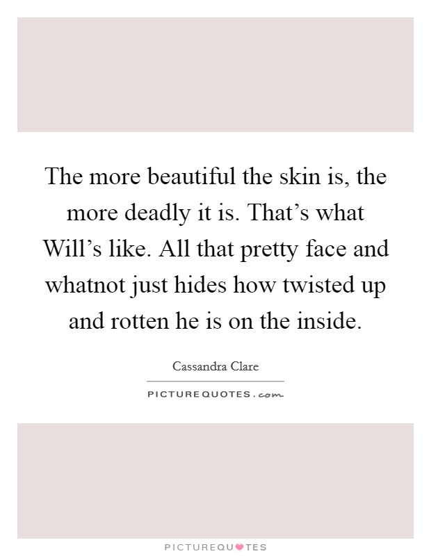 The more beautiful the skin is, the more deadly it is. That's what Will's like. All that pretty face and whatnot just hides how twisted up and rotten he is on the inside Picture Quote #1