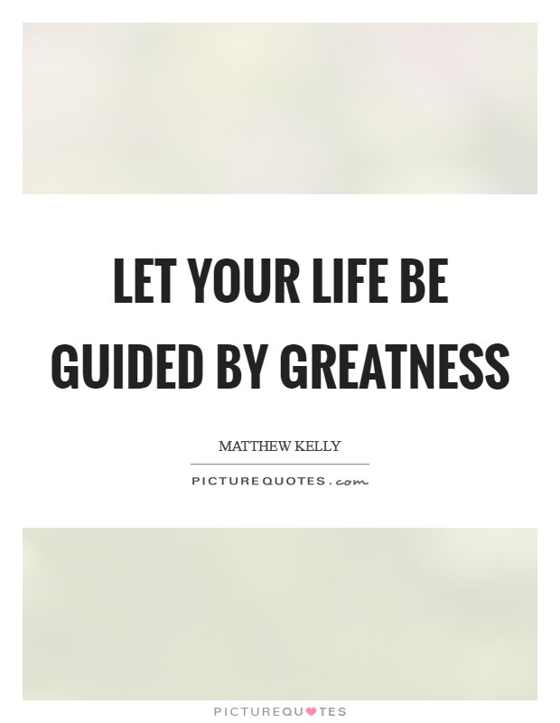 Let your life be guided by greatness Picture Quote #1