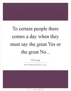 To certain people there comes a day when they must say the great Yes or the great No Picture Quote #1