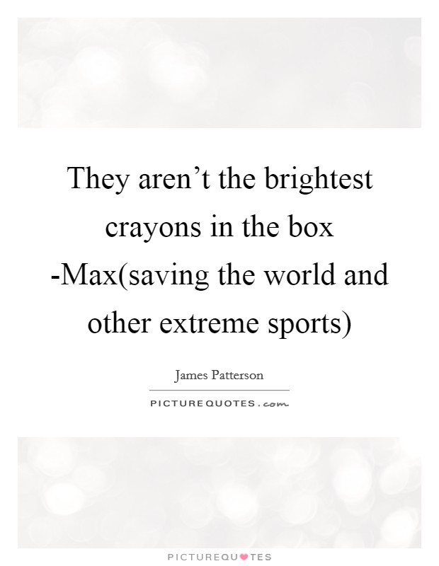 They aren't the brightest crayons in the box -Max(saving the world and other extreme sports) Picture Quote #1