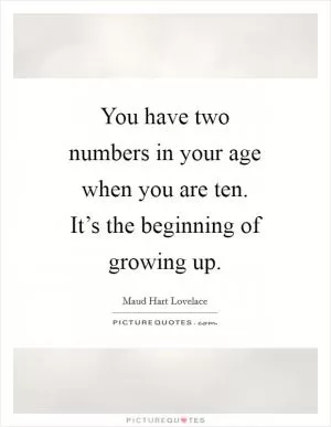 You have two numbers in your age when you are ten. It’s the beginning of growing up Picture Quote #1