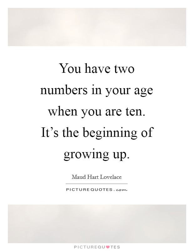 You have two numbers in your age when you are ten. It's the beginning of growing up Picture Quote #1