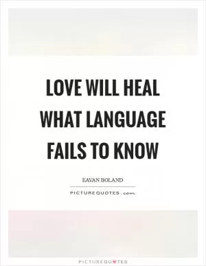 Love will heal What language fails to know Picture Quote #1