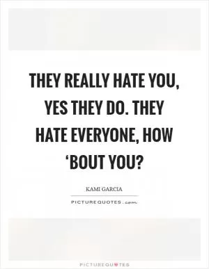 They really hate you, yes they do. They hate everyone, how ‘bout you? Picture Quote #1