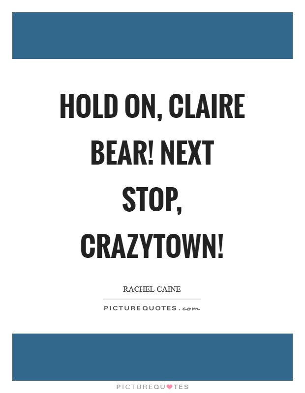 Hold on, Claire Bear! Next stop, Crazytown! Picture Quote #1