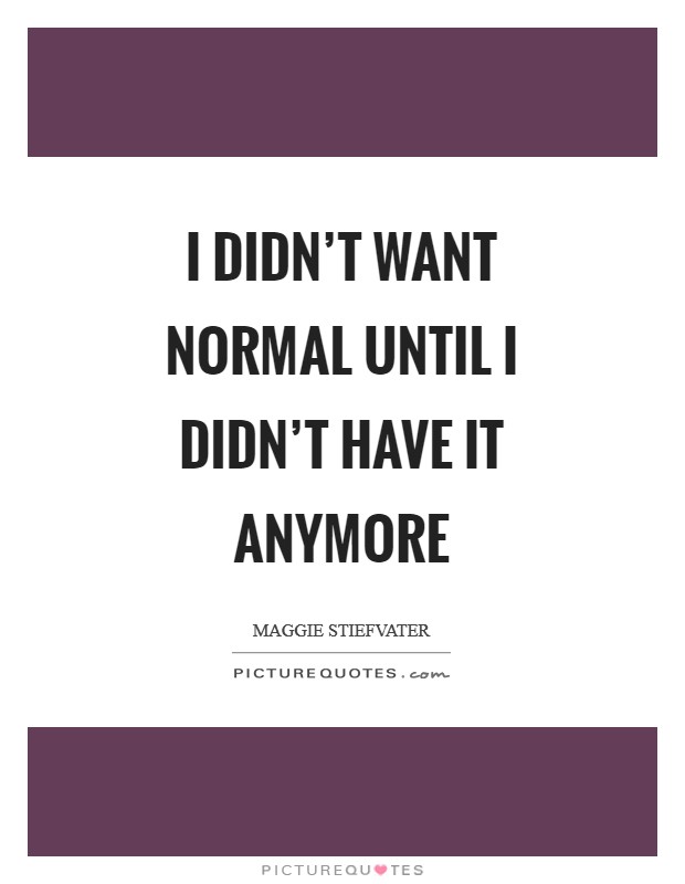 I didn't want normal until I didn't have it anymore Picture Quote #1
