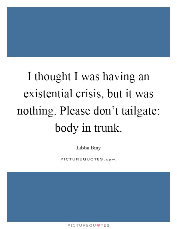 I thought I was having an existential crisis, but it was nothing. Please don't tailgate: body in trunk Picture Quote #1