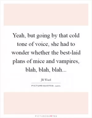 Yeah, but going by that cold tone of voice, she had to wonder whether the best-laid plans of mice and vampires, blah, blah, blah Picture Quote #1