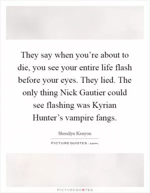 They say when you’re about to die, you see your entire life flash before your eyes. They lied. The only thing Nick Gautier could see flashing was Kyrian Hunter’s vampire fangs Picture Quote #1