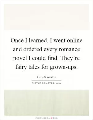 Once I learned, I went online and ordered every romance novel I could find. They’re fairy tales for grown-ups Picture Quote #1