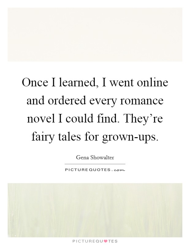 Once I learned, I went online and ordered every romance novel I could find. They're fairy tales for grown-ups Picture Quote #1