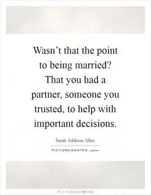 Wasn’t that the point to being married? That you had a partner, someone you trusted, to help with important decisions Picture Quote #1