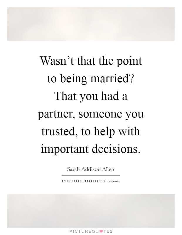 Wasn't that the point to being married? That you had a partner, someone you trusted, to help with important decisions Picture Quote #1