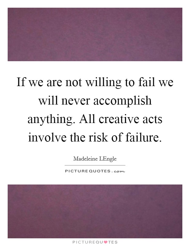 If we are not willing to fail we will never accomplish anything. All creative acts involve the risk of failure Picture Quote #1