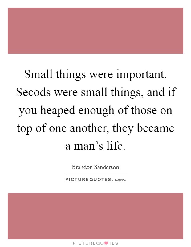 Small things were important. Secods were small things, and if you heaped enough of those on top of one another, they became a man's life Picture Quote #1