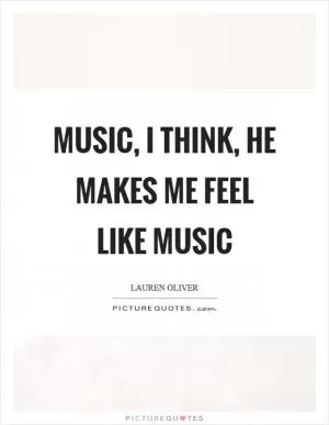 Music, I think, he makes me feel like music Picture Quote #1