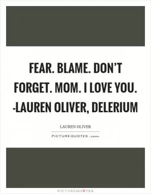 Fear. Blame. Don’t forget. Mom. I love you. -Lauren Oliver, Delerium Picture Quote #1
