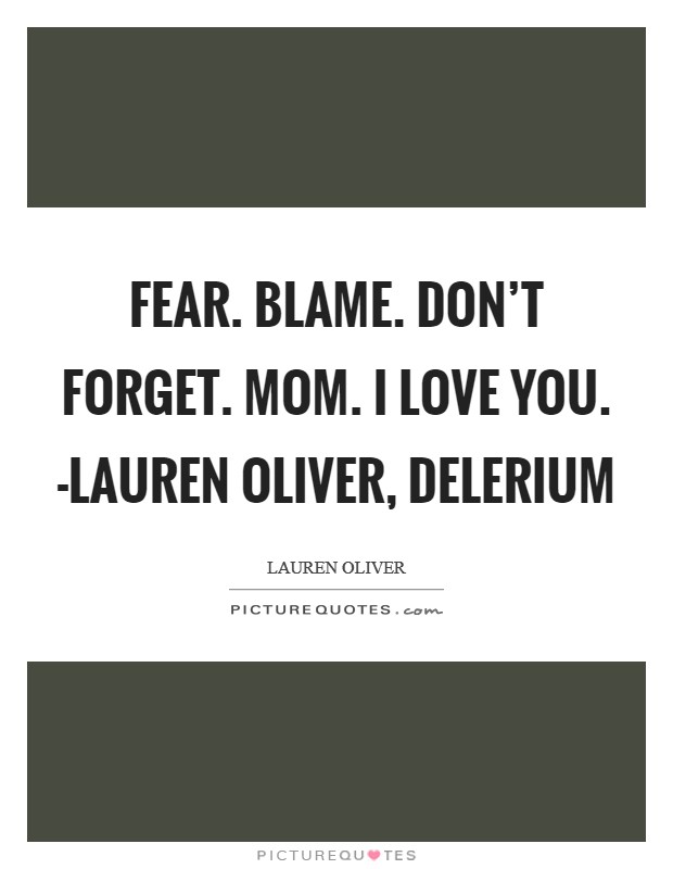 Fear. Blame. Don't forget. Mom. I love you. -Lauren Oliver, Delerium Picture Quote #1