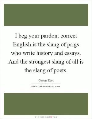 I beg your pardon: correct English is the slang of prigs who write history and essays. And the strongest slang of all is the slang of poets Picture Quote #1