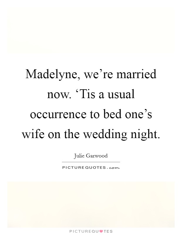 Madelyne, we're married now. ‘Tis a usual occurrence to bed one's wife on the wedding night Picture Quote #1