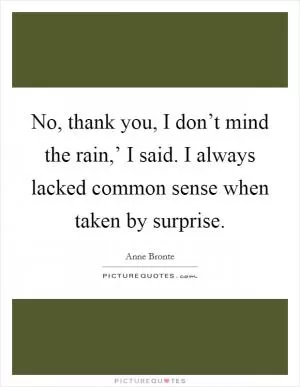 No, thank you, I don’t mind the rain,’ I said. I always lacked common sense when taken by surprise Picture Quote #1