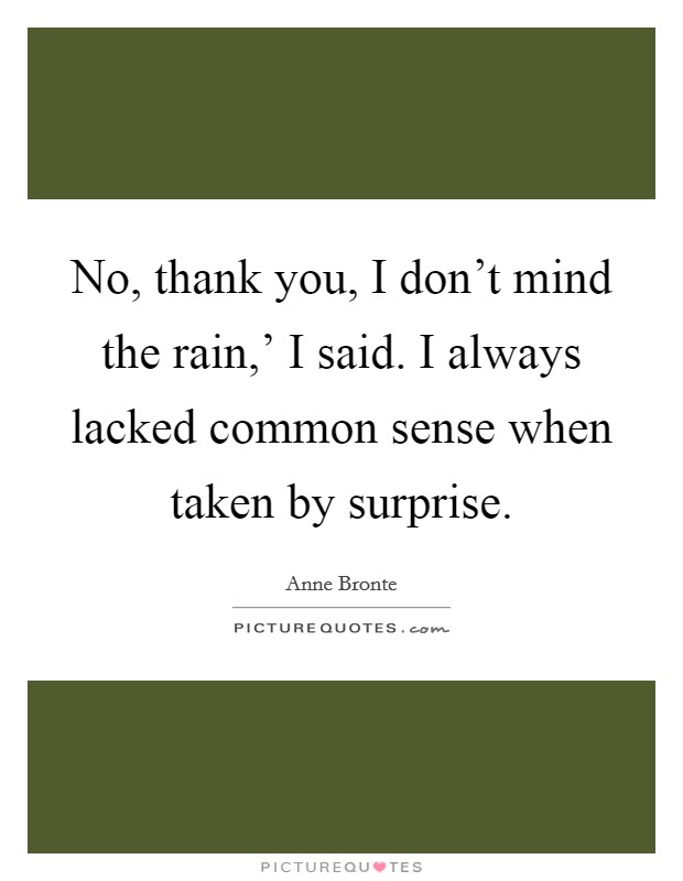 No, thank you, I don't mind the rain,' I said. I always lacked common sense when taken by surprise Picture Quote #1