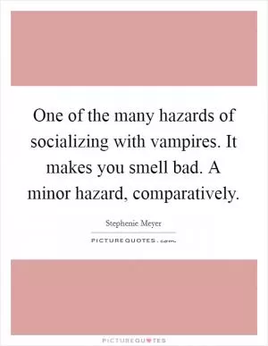 One of the many hazards of socializing with vampires. It makes you smell bad. A minor hazard, comparatively Picture Quote #1