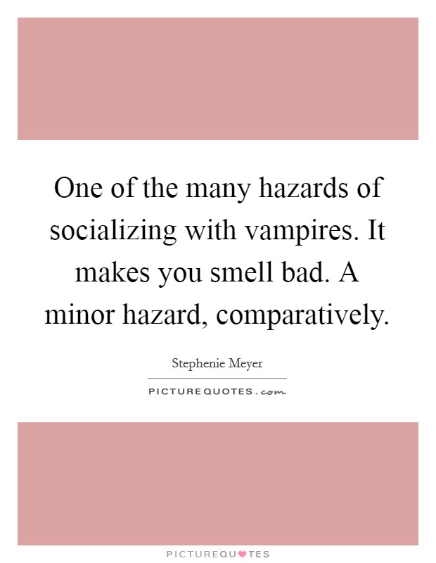 One of the many hazards of socializing with vampires. It makes you smell bad. A minor hazard, comparatively Picture Quote #1
